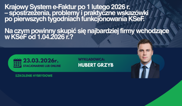 Szkolenie hybrydowe - Krajowy System e-Faktur po 1 lutego 2026 r. – spostrzeżenia, problemy i praktyczne wskazówki po pierwszych tygodniach funkcjonowania KSeF. Na czym powinny skupić się najbardziej firmy wchodzące w KSeF od 1.04.2026 r.?