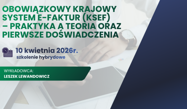 SZKOLENIE HYBRYDOWE - Obowiązkowy Krajowy System e-Faktur (KSeF) – praktyka a teoria oraz pierwsze doświadczenia