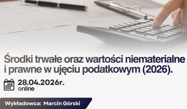 Środki trwałe oraz wartości niematerialne i prawne w ujęciu podatkowym (2026). -  7 godz. lekcyjnych ONLINE