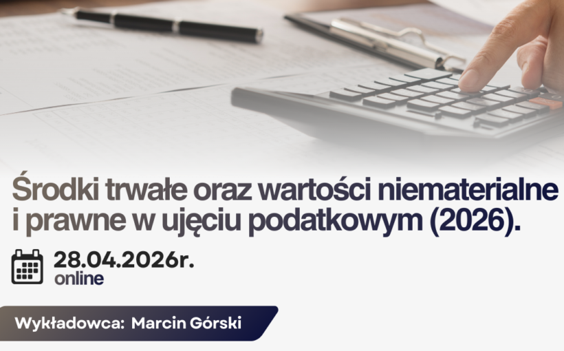 Środki trwałe oraz wartości niematerialne i prawne w ujęciu podatkowym (2026). -  7 godz. lekcyjnych ONLINE