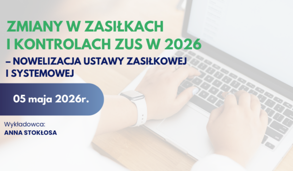 SZKOLENIE ONLINE - Zmiany w zasiłkach i kontrolach ZUS w 2026 – nowelizacja ustawy zasiłkowej i systemowej
